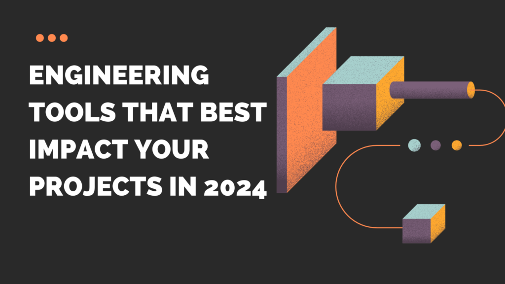 Engineering Tools That Best Impact Your Projects in 2024